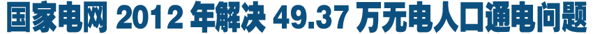 國(guó)家電網(wǎng)2012年解決49.37萬(wàn)無(wú)電人口通電問(wèn)題