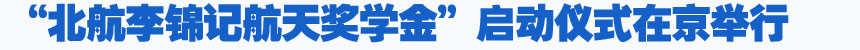 培養(yǎng)航天人才 燃點(diǎn)中國(guó)夢(mèng)—“北航李錦記航天獎(jiǎng)學(xué)金”啟動(dòng)儀式在京舉行