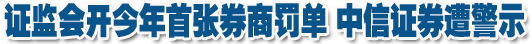 5家保薦券商或遭處罰 中信證券已&ldquo;二進(jìn)宮&rdquo;
