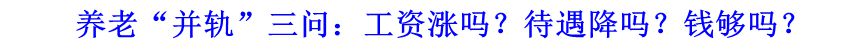 養(yǎng)老&ldquo;并軌&rdquo;三問：工資漲嗎？待遇降嗎？錢夠嗎？