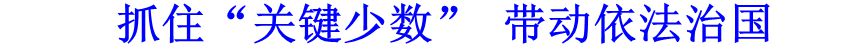 抓住&ldquo;關(guān)鍵少數(shù)&rdquo; 帶動依法治國