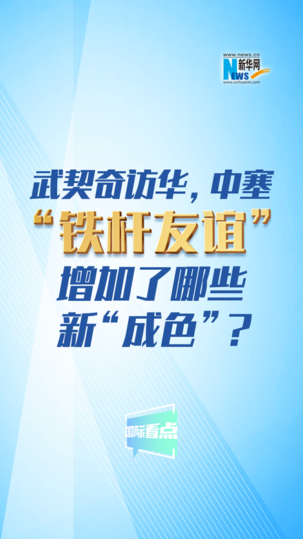 新華網(wǎng)國(guó)際看點(diǎn)｜武契奇訪華，中塞“鐵桿友誼”增加了哪些新“成色”？